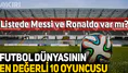 Dünyadaki en değerli ilk 10 futbolcu kim? Messi ve Ronaldo listede var mı?