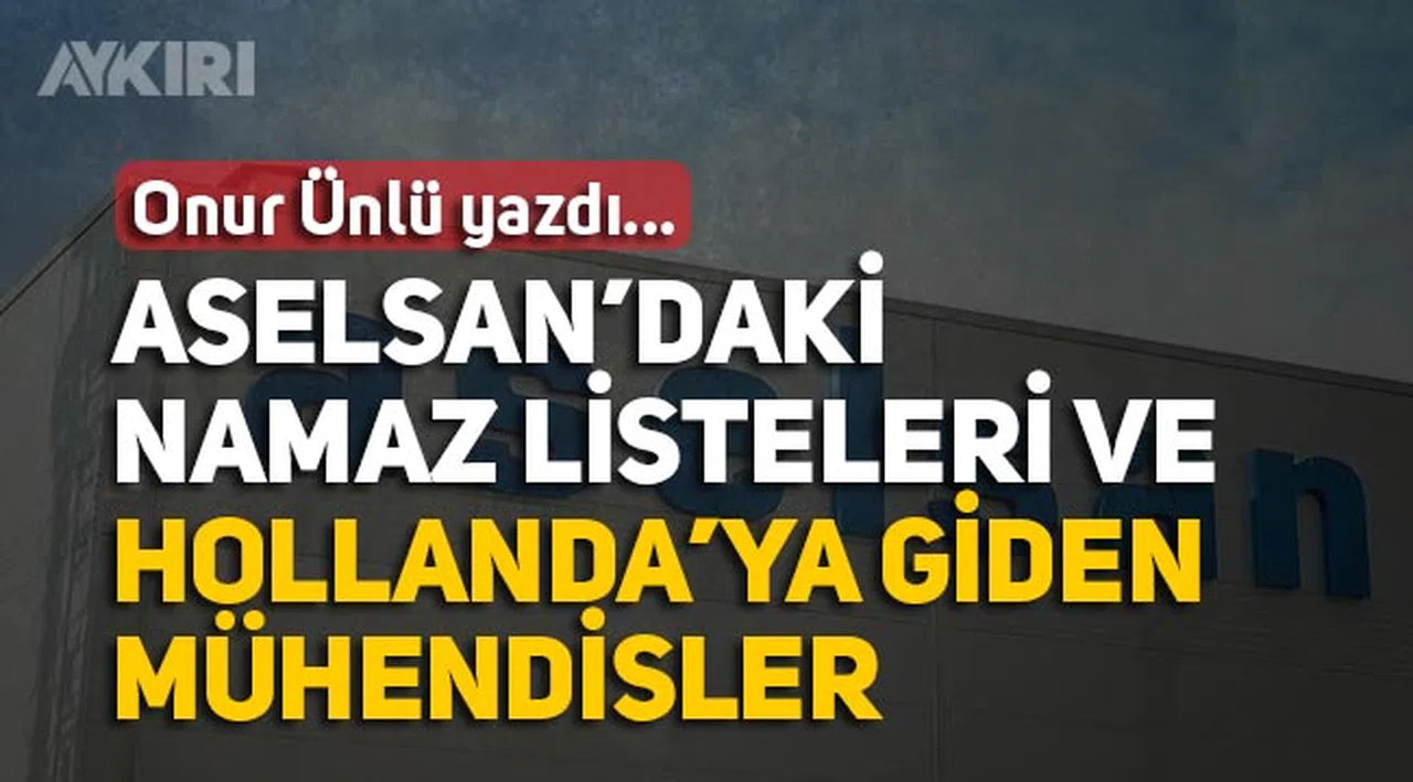 Onur Ünlü: Aselsan'daki namaz listeleri ve Hollanda'ya giden mühendisler