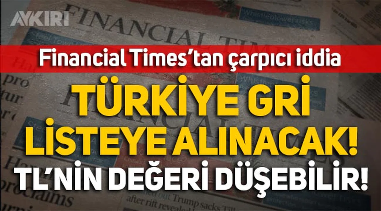 Financial Times: "Türkiye gri listeye alınacak, TL'nin değeri düşebilir!"