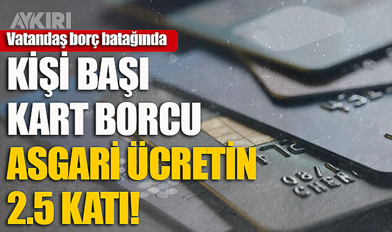 Vatandaş borç batağında! Kişi başı kart borcu asgari ücretin 2.5 katı