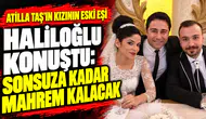 Atilla Taş’ın kızı Sezen Taş’ın eski eşi Uğur Haliloğlu konuştu