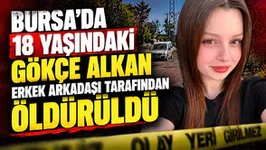 18 yaşındaki Gökçe Alkan erkek arkadaşı tarafından öldürüldü