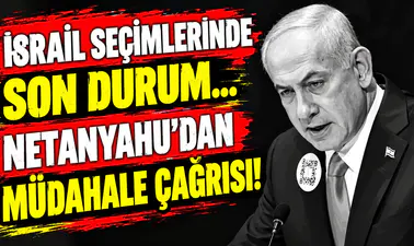 İsrail seçimlerinde son durum... Netanyahu'dan müdahale çağrısı!