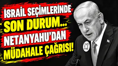 İsrail seçimlerinde son durum... Netanyahu'dan müdahale çağrısı!