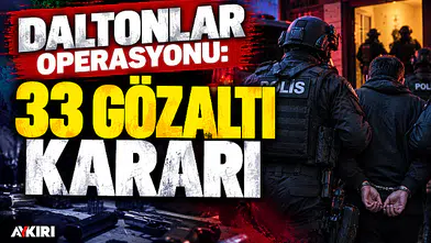 Daltonlar operasyonu: 33 şüpheli hakkında gözaltı kararı