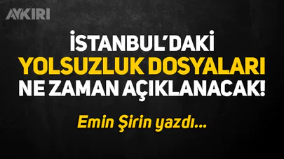 Emin Şirin: İstanbul'daki yolsuzluk dosyaları ne zaman çıkacak