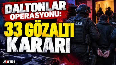Daltonlar operasyonu: 33 şüpheli hakkında gözaltı kararı