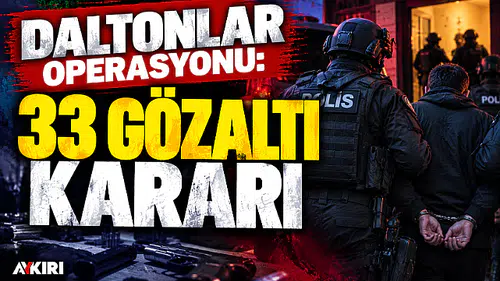 Daltonlar operasyonu: 33 şüpheli hakkında gözaltı kararı