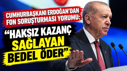 Cumhurbaşkanı Erdoğan'dan Fon soruşturması yorumu: Haksız kazanç sağlayan bedel öder