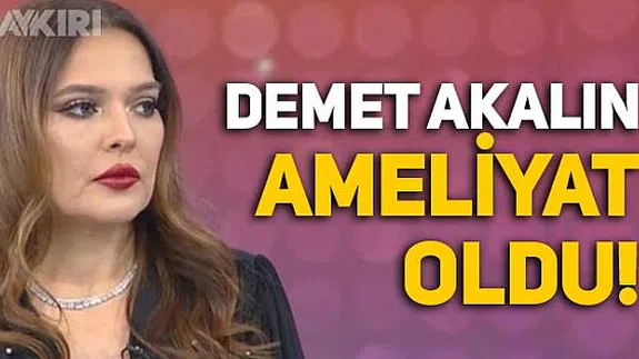 Demet Akalın ameliyat oldu