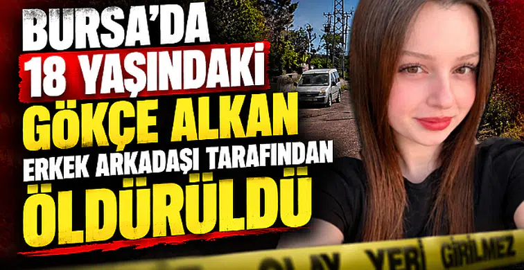 18 yaşındaki Gökçe Alkan erkek arkadaşı tarafından öldürüldü