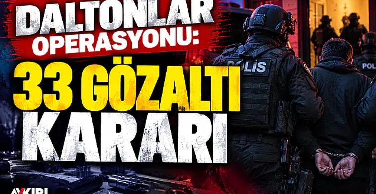 Daltonlar operasyonu: 33 şüpheli hakkında gözaltı kararı