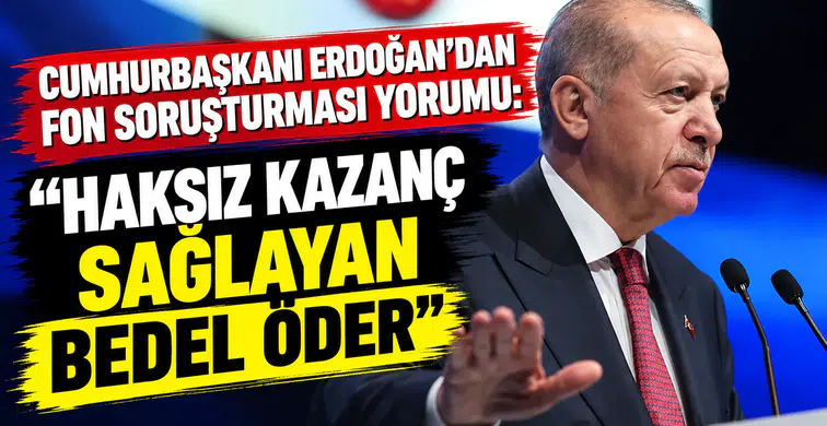 Cumhurbaşkanı Erdoğan'dan Fon soruşturması yorumu: Haksız kazanç sağlayan bedel öder