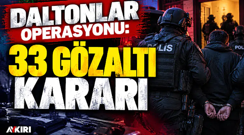 Daltonlar operasyonu: 33 şüpheli hakkında gözaltı kararı