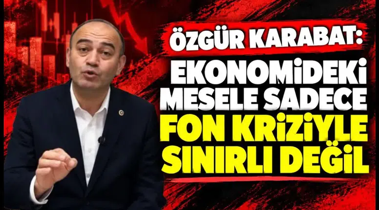 Özgür Karabat: Ekonomideki mesele sadece fon kriziyle sınırlı değil