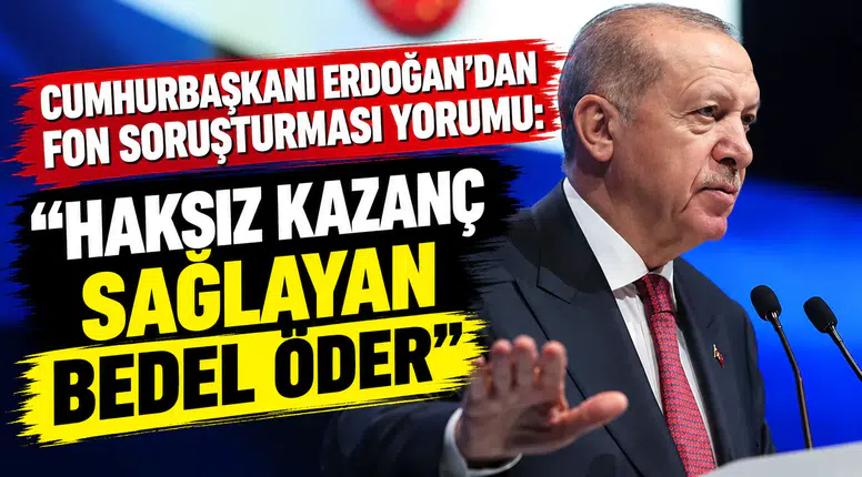 Cumhurbaşkanı Erdoğan'dan Fon soruşturması yorumu: Haksız kazanç sağlayan bedel öder