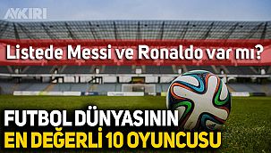 Dünyadaki en değerli ilk 10 futbolcu kim? Messi ve Ronaldo listede var mı?