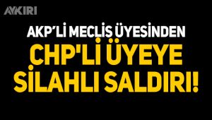 AKP'li meclis üyesinden CHP'li üyeye silahlı saldırı!