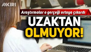 Araştırmalar gerçeği ortaya çıkardı: 'Uzaktan olmuyor'