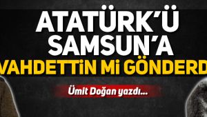 Atatürk'ü Samsun'a Vahdettin mi gönderdi? 