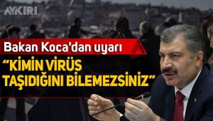 Bakan Koca'dan uyarı: Kimin virüs taşıdığını bilemezsiniz