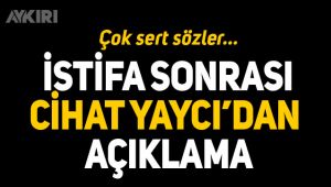 Cihat Yaycı neden istifa ettiğini açıkladı