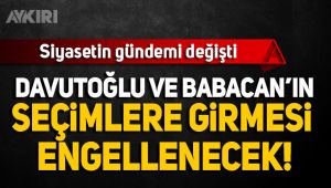 Davutoğlu ve Babacan'ın seçimlere girmesi engelleniyor