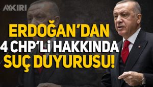 Erdoğan'dan CHP'li 4 isim için suç duyurusu!