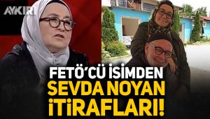 FETÖ'cü isimden Sevda Noyan itirafları