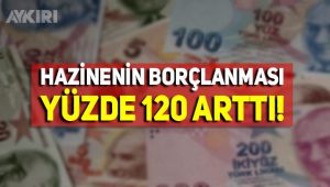 Hazinenin borçlanması yüzde 120 arttı!