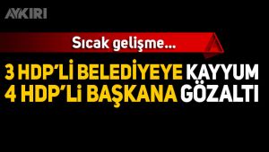 HDP'li 3 belediyeye kayyum atandı, 4 başkan gözaltına alındı