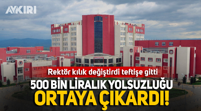 Rektör kılık değiştirdi 500 bin liralık yolsuzluğu ortaya çıkardı!