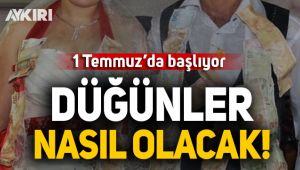 1 Temmuz'da başlıyor! Düğünler nasıl olacak?