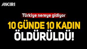 10 günde 10 kadın öldürüldü!