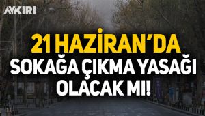 21 Haziran sokağa çıkma yasağı olacak mı?