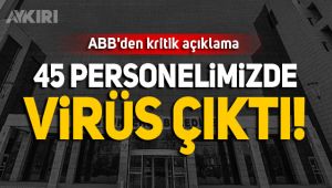 ABB'den kritik vaka açıklaması: 45 personelimizde virüs çıktı