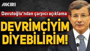 Ahmet Davutoğlu: Devrimciyim diyebilirim