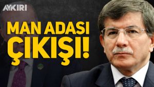Ahmet Davutoğlu'ndan Erdoğan'ı kızdıracak Man adası çıkışı!