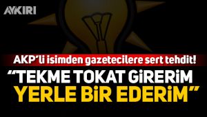 AK Partili isimden gazetecilere tehdit