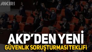 AKP'den yeni güvenlik soruşturması teklifi