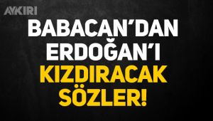 Ali Babacan'dan, Erdoğan'ı kızdıracak sözler: 