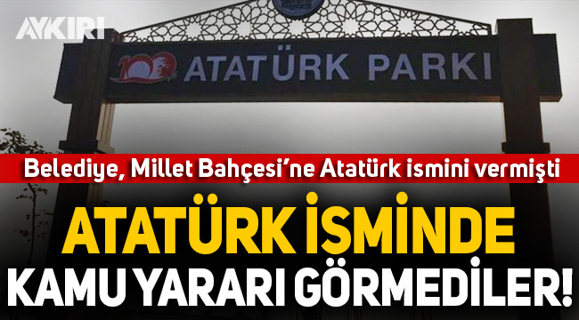 Atatürk isminde kamu yararı görmediler!
