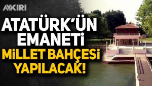Atatürk'ün emaneti 'Millet Bahçesi' olacak
