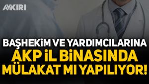 Başhekim ve yardımcılarına AKP il binasında mülakat mı yapılıyor?