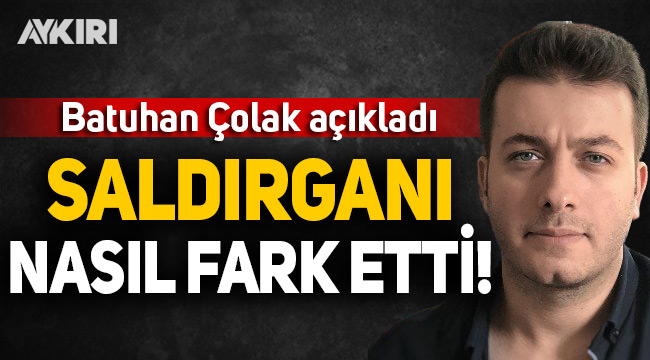 Batuhan Çolak saldırganı nasıl fark ettiğini açıkladı!