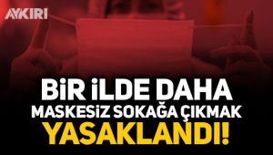 Bir ilde daha maskesiz sokağa çıkmak yasaklandı!