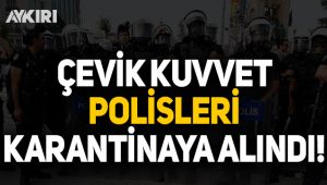 Çevik Kuvvet polisleri karantinaya alındı!