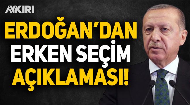 Erdoğan'dan erken seçim açıklaması!