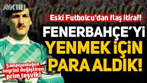 Eski Futbolcu'dan flaş itiraf: Fenerbahçe'yi yenmek için para aldık