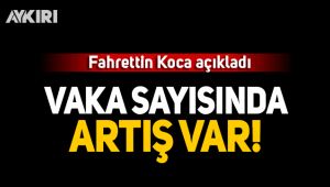 Fahrettin Koca açıkladı: Vaka sayısında artış var!
